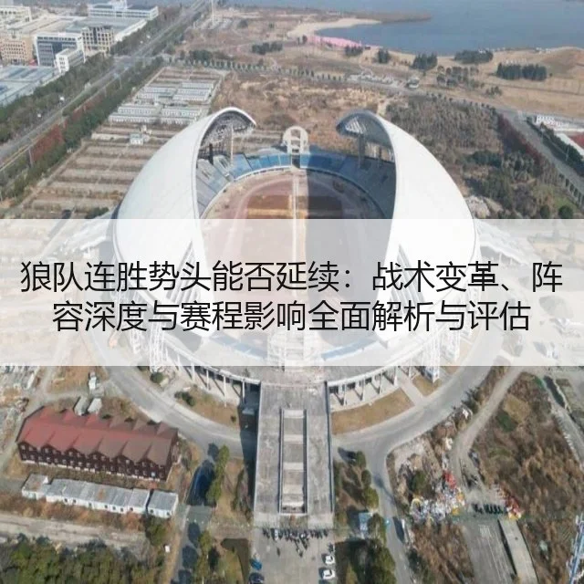 狼队连胜势头能否延续:战术变革、阵容深度与赛程影响全面解析与评估