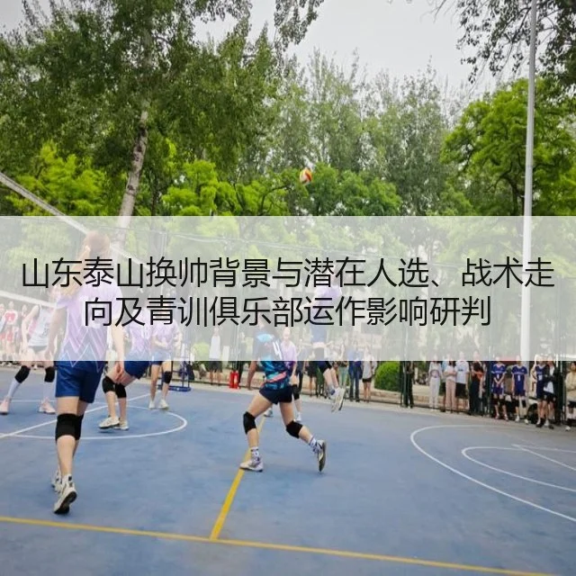 山东泰山换帅背景与潜在人选、战术走向及青训俱乐部运作影响研判