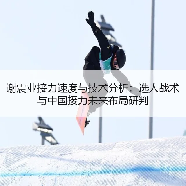 谢震业接力速度与技术分析:选人战术与中国接力未来布局研判